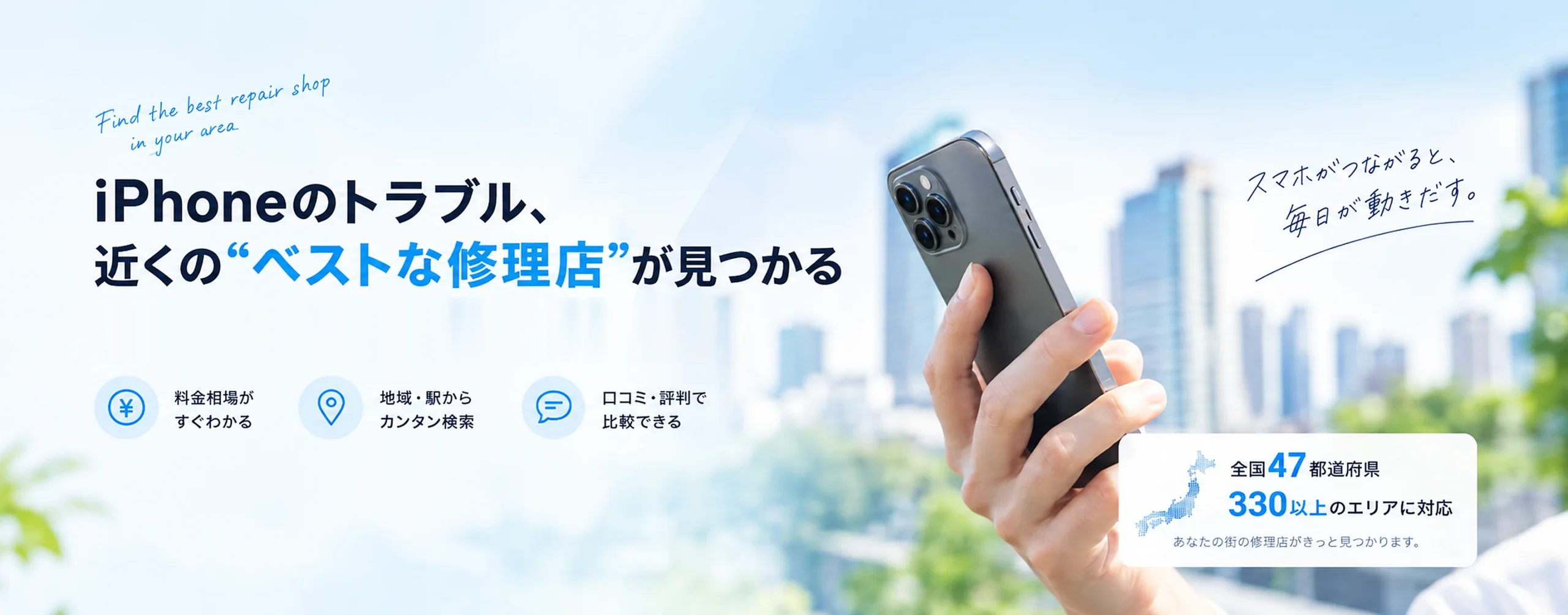 iPhoneのトラブル、近くのベストな修理店が見つかる｜全国47都道府県・330以上のエリアからiPhone修理店を料金・口コミ・アクセスで比較・紹介する情報サイト iPhone修理屋さん